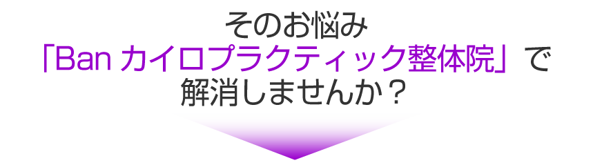 そのお悩み「Banカイロプラクティック整体院」で解消しませんか？